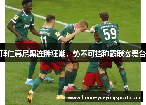 拜仁慕尼黑连胜狂潮，势不可挡称霸联赛舞台