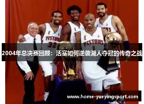 2004年总决赛回顾：活塞如何逆袭湖人夺冠的传奇之战