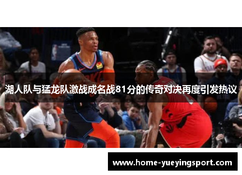 湖人队与猛龙队激战成名战81分的传奇对决再度引发热议