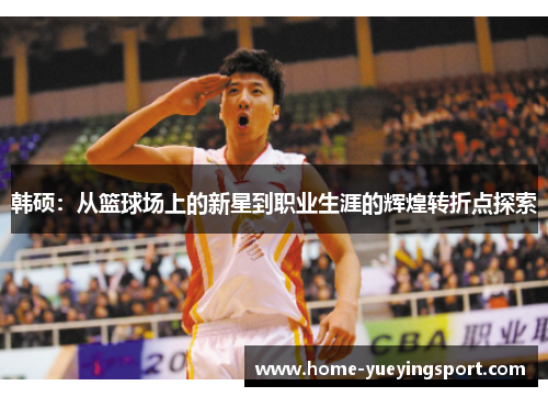韩硕：从篮球场上的新星到职业生涯的辉煌转折点探索